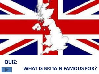 QUIZ:
WHAT IS BRITAIN FAMOUS FOR?
 