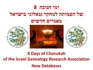 8 ‫ימי חנוכה‬
‫של העמותה למחקר גנאלוגי בישראל‬
‫מאגרים חדשים‬

8 Days of Chanukah
of the Israel Genealogy Research Association
New Databases

 