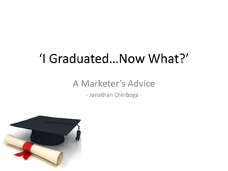 ‘I Graduated…Now What?’
A Marketer’s Advice
- Jonathan Chiriboga -
 