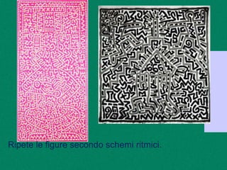 Ripete le figure secondo schemi ritmici.
 