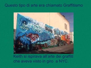 Questo tipo di arte era chiamato Graffitismo
Keith si ispirava all’arte dei graffiti
che aveva visto in giro a NYC.
 
