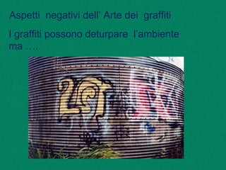 Aspetti negativi dell’ Arte dei graffiti
I graffiti possono deturpare l’ambiente
ma ….
 