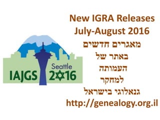 New IGRA Releases
July-August 2016
‫חדשים‬ ‫מאגרים‬
‫של‬ ‫באתר‬
‫העמותה‬
‫למחקר‬
‫בישראל‬ ‫גנאלוגי‬
http://genealogy.org.il
 