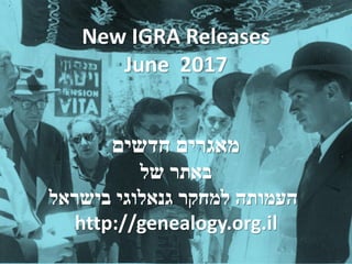 New IGRA Releases
June 2017
‫חדשים‬ ‫מאגרים‬
‫של‬ ‫באתר‬
‫בישראל‬ ‫גנאלוגי‬ ‫למחקר‬ ‫העמותה‬
http://genealogy.org.il
 