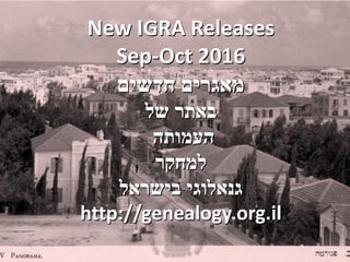 New IGRA Releases
Sep-Oct 2016
‫חדשים‬ ‫מאגרים‬
‫של‬ ‫באתר‬
‫העמותה‬
‫למחקר‬
‫בישראל‬ ‫גנאלוגי‬
http://genealogy.org.il
 