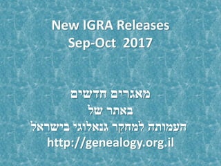 New IGRA Releases
Sep-Oct 2017
‫חדשים‬ ‫מאגרים‬
‫של‬ ‫באתר‬
‫בישראל‬ ‫גנאלוגי‬ ‫למחקר‬ ‫העמותה‬
http://genealogy.org.il
 