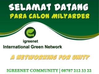 SelamatDatang Para CalonMilyarder igreenet International Green Network A Networking For Unity Igreenet community | 08787 212 33 22 