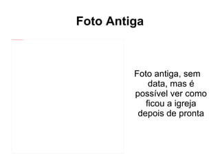 Foto Antiga Foto antiga, sem data, mas é possível ver como ficou a igreja depois de pronta 