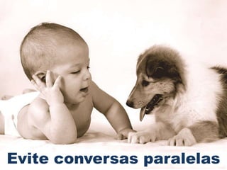 Evite conversas paralelas
 