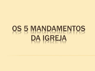 OS 5 MANDAMENTOS
DA IGREJA
 