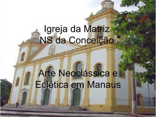Igreja da MatrizNS da Conceição Arte Neoclássica e Eclética em Manaus 