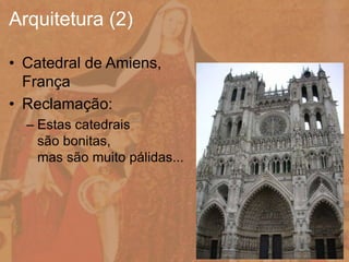 • Catedral de Amiens,
França
• Reclamação:
– Estas catedrais
são bonitas,
mas são muito pálidas...
Arquitetura (2)
 