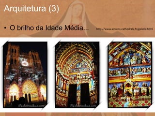 • O brilho da Idade Média...
Arquitetura (3)
http://www.amiens-cathedrale.fr/galerie.html
 