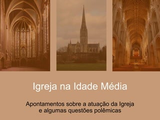 Igreja na Idade Média
Apontamentos sobre a atuação da Igreja
e algumas questões polêmicas
 