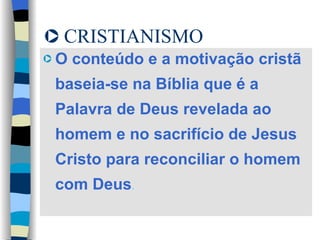 CRISTIANISMO O conteúdo e a motivação cristã baseia-se na Bíblia que é a Palavra de Deus revelada ao homem e no sacrifício de Jesus Cristo para reconciliar o homem com Deus . 