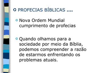 PROFECIAS BÍBLICAS  .... Nova Ordem Mundial cumprimento de profecias Quando olhamos para a sociedade por meio da Bíblia, podemos compreender a razão de estarmos enfrentando os problemas atuais. 