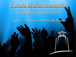 Escola Bíblica Dominical
Assembleia de Deus em Campo Grande

Congregação Vale da Vitória

Lição 2 – Igreja, a família de Deus!

 