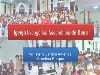 Igreja Evangélica Assembléia de Deus Ministério Jardim América  Carolina Parque 