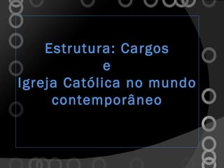 Estrutura: Cargos e Igreja Católica no mundo contemporâneo 