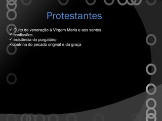 Protestantes Culto de veneração à Virgem Maria e aos santos confissões existência do purgatório doutrina do pecado original e da graça 