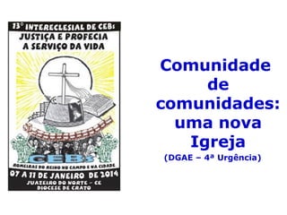 Comunidade
de
comunidades:
uma nova
Igreja
(DGAE – 4ª Urgência)
 