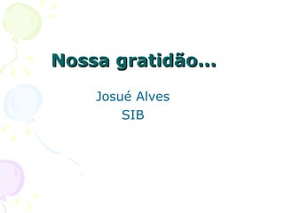 Nossa gratidão... Josué Alves SIB 