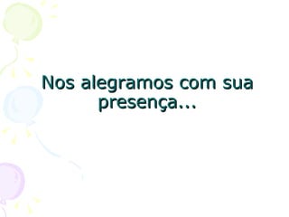Nos alegramos com sua presença... 