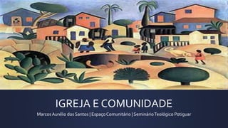 IGREJA E COMUNIDADE
MarcosAurélio dos Santos | EspaçoComunitário | SeminárioTeológico Potiguar
 