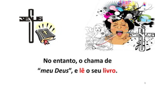 No entanto, o chama de
“meu Deus”, e lê o seu livro.
                                8
 