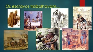 Os escravos trabalhavam...
 