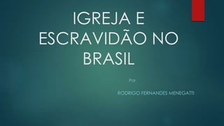 IGREJA E
ESCRAVIDÃO NO
BRASIL
RODRIGO FERNANDES MENEGATTI
Por
 