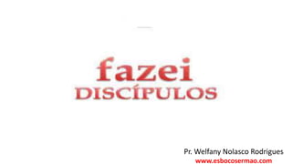 Pr. Welfany Nolasco Rodrigues
www.esbocosermao.com
 