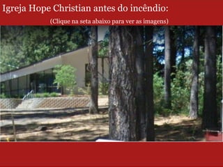 Igreja Hope Christian antes do incêndio:
(Clique na seta abaixo para ver as imagens)
 