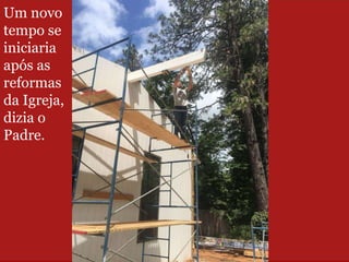 Um novo
tempo se
iniciaria
após as
reformas
da Igreja,
dizia o
Padre.
 