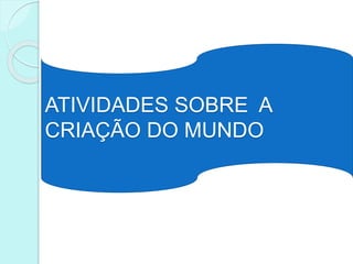 ATIVIDADES SOBRE A
CRIAÇÃO DO MUNDO
 