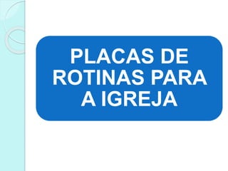 PLACAS DE
ROTINAS PARA
A IGREJA
 