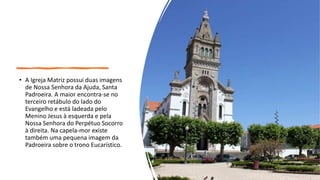 • A Igreja Matriz possui duas imagens
de Nossa Senhora da Ajuda, Santa
Padroeira. A maior encontra-se no
terceiro retábulo...