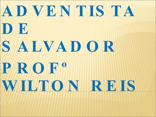 COLÉGIO ADVENTISTA DE SALVADOR PROFº WILTON REIS 