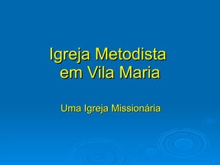 Igreja Metodista
  em Vila Maria

 Uma Igreja Missionária
 