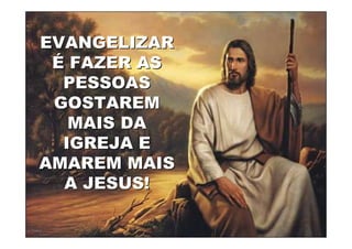 EVANGELIZAR
 É FAZER AS
  PESSOAS
 GOSTAREM
   MAIS DA
  IGREJA E
AMAREM MAIS
  A JESUS!

19/04/2012    17
 