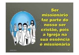 Ser
              missionário
              faz parte do
               nosso ser
             cristão, pois
               a Igreja na
             sua essência
             é missionária
19/04/2012              32
 