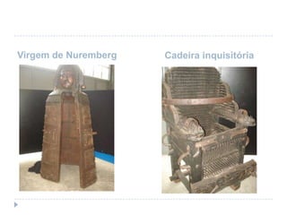 Virgem de Nuremberg

Cadeira inquisitória

 