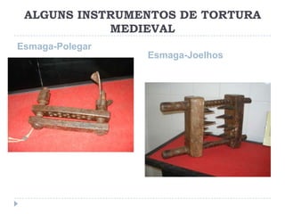ALGUNS INSTRUMENTOS DE TORTURA
MEDIEVAL
Esmaga-Polegar

Esmaga-Joelhos

 