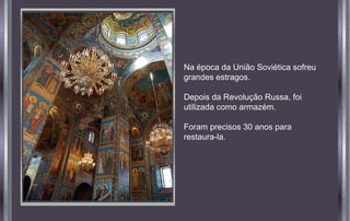 Na época da União Soviética sofreu
grandes estragos.
Depois da Revolução Russa, foi
utilizada como armazém.
Foram precisos 30 anos para
restaura-la.

 