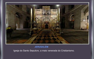 JERUSALÉM
Igreja do Santo Sepulcro, a mais venerada do Cristianismo.
 
