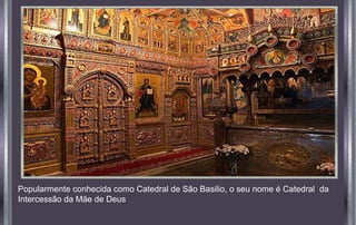 Popularmente conhecida como Catedral de São Basilio, o seu nome é Catedral da
Intercessão da Mãe de Deus
 