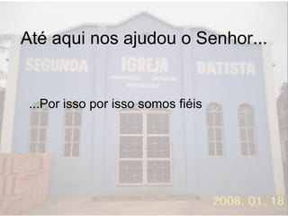 Até aqui nos ajudou o Senhor... ...Por isso por isso somos fiéis 