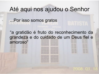 Até aqui nos ajudou o Senhor ...Por isso somos gratos “a gratidão é fruto do reconhecimento da grandeza e do cuidado de um Deus fiel e amoroso” 