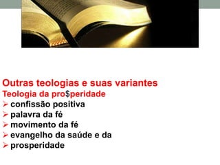 Outras teologias e suas variantes
Teologia da pro$peridade
 confissão positiva
 palavra da fé
 movimento da fé
 evangelho da saúde e da
 prosperidade
 