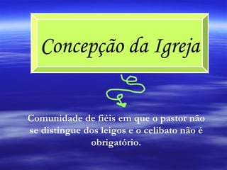 Concepção da Igreja Comunidade de fiéis em que o pastor não se distingue dos leigos e o celibato não é obrigatório. 